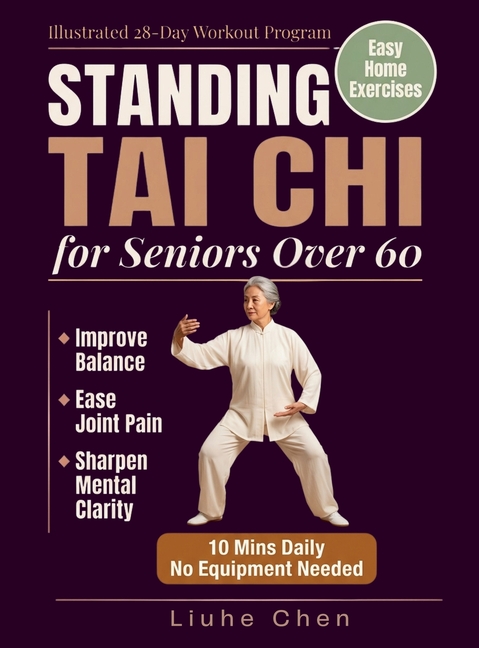 Standing Tai Chi for Seniors Over 60: Easy Home Exercises to Improve Balance, Ease Joint Pain, and Sharpen Mental Clarity - Illustrated 28-Day Workout