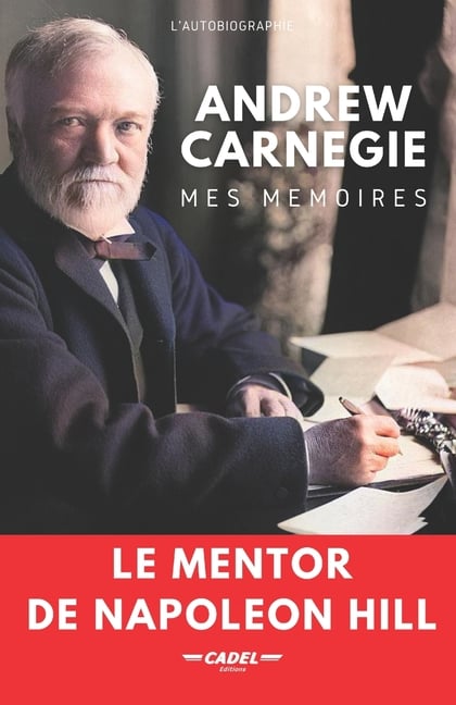Andrew Carnegie: Mes Mémoires: Le Mentor de Napoleon Hill