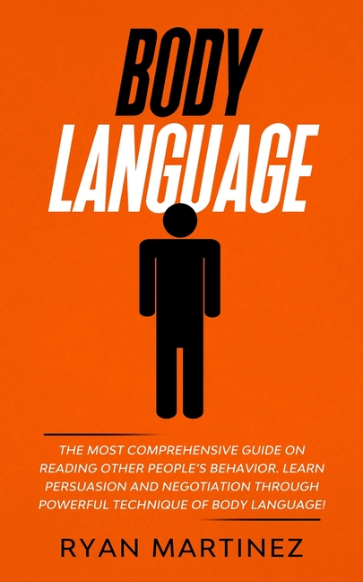 Body Language: The Most Comprehensive Guide on Reading Other People's Behavior. Learn Persuasion and Negotiation Through Powerful Technique of Body La