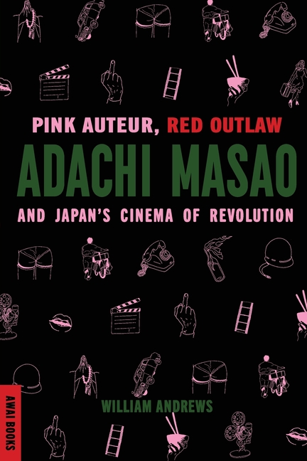 Pink Auteur, Red Outlaw: Adachi Masao and Japan's Cinema of Revolution