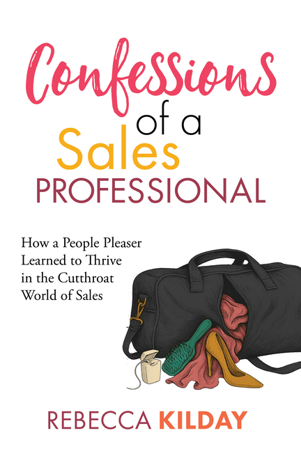 Confessions of a Sales Professional: How a People Pleaser Learned to Thrive in the Cutthroat World of Sales