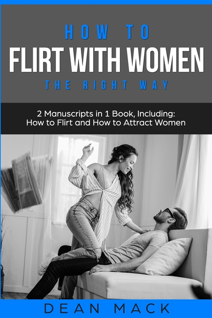 How to Flirt with Women: The Right Way - Bundle - The Only 2 Books You Need to Master Flirting with Women, Attracting Women and Seducing a Woman Today
