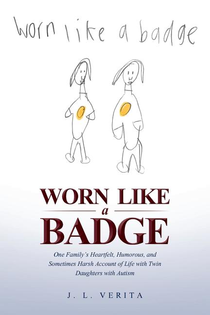 Worn Like a Badge: One Family's Heartfelt, Humorous, and Sometimes Harsh Account of Life with Twin Daughters with Autism