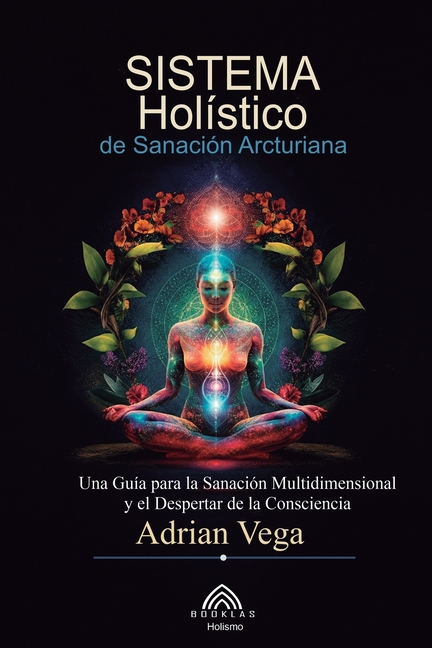 Sistema Holístico de Sanación Arcturiana: Una Guía Para la Sanación Multidimensional y el Despertar de la Consciencia