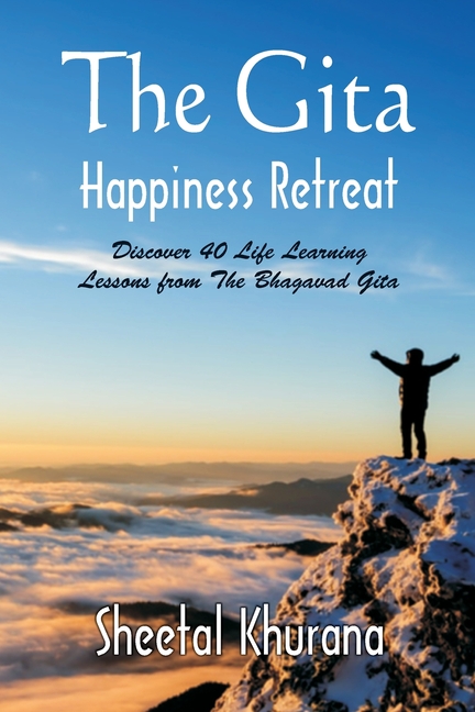 The Gita Happiness Retreat: Discover 40 Life Learning Lessons from The Bhagavad Gita