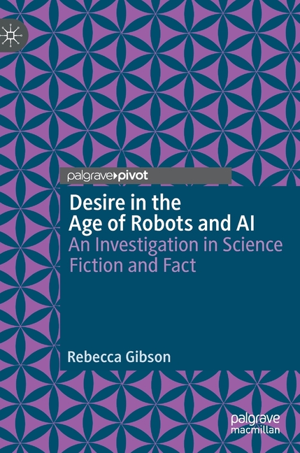 Desire in the Age of Robots and AI: An Investigation in Science Fiction and Fact