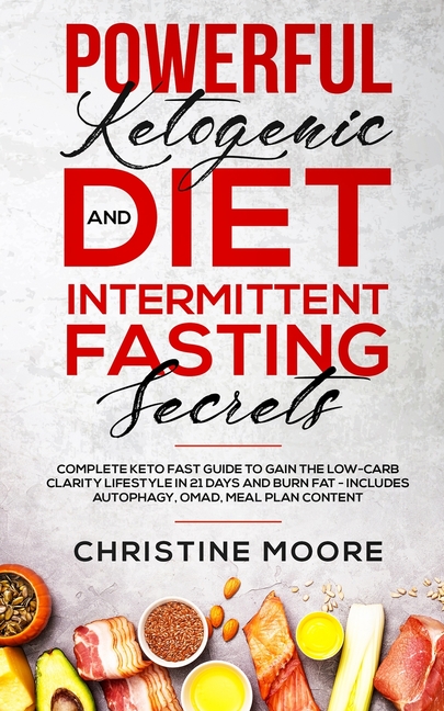 Powerful Ketogenic Diet and Intermittent Fasting Secrets: Complete Keto Fast Guide to Gain the Low-Carb Clarity Lifestyle in 21 Days and Burn Fat - In