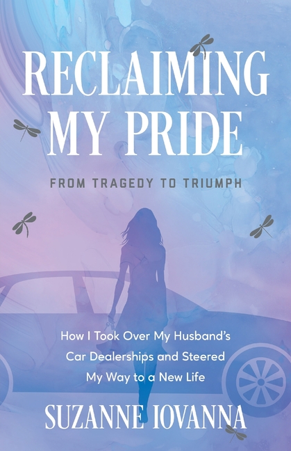 Reclaiming My Pride: From Tragedy to Triumph. How I Took over My Husband's Car Dealerships and Steered My Way to a New Life