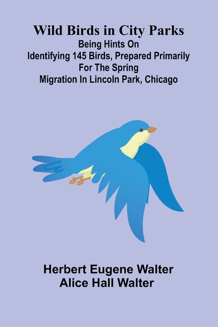 Wild Birds in City Parks; Being hints on identifying 145 birds, prepared primarily for the spring migration in Lincoln Park, Chicago