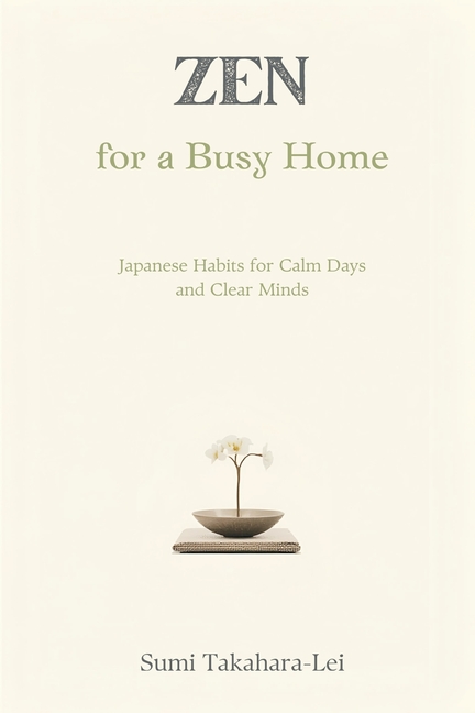 Zen for a Busy Home: Japanese Habits for Calm Days and Clear Minds