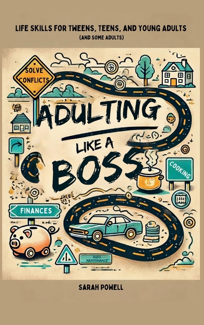Adulting Like a Boss: Life Skills for Tweens, Teens, and Young Adults (and Some Adults)