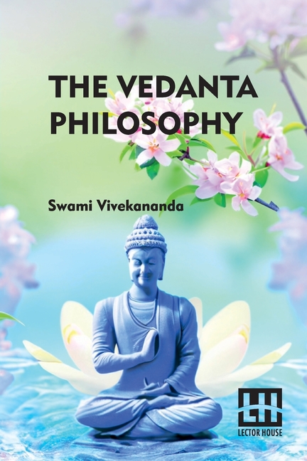 The Vedanta Philosophy: An Address Before The Graduate Philosophical Society Of Harvard University March 25, 1896 With An Introduction By Charles Carr
