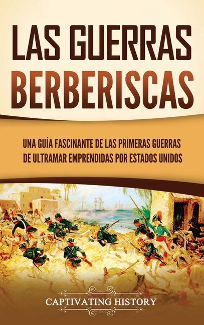 Las guerras berberiscas: Una guía fascinante de las primeras guerras de ultramar emprendidas por Estados Unidos