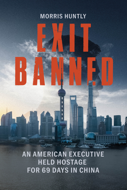 Exit Banned: An American Executive Held Hostage for 69 Days in China