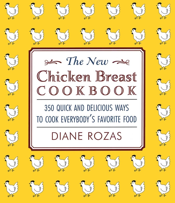 The New Chicken Breast Cookbook: 350 Quick and Delicious Ways to Cook Everybody's Favorite Food