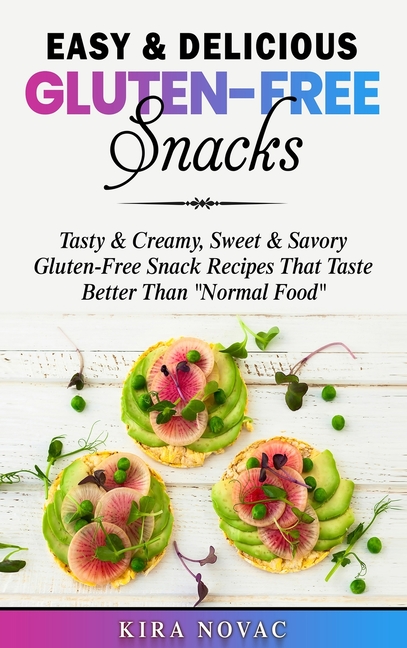 Easy & Delicious Gluten-Free Snacks: Tasty & Creamy, Sweet & Savory Gluten-Free Snack Recipes That Taste Better Than "Normal Food"