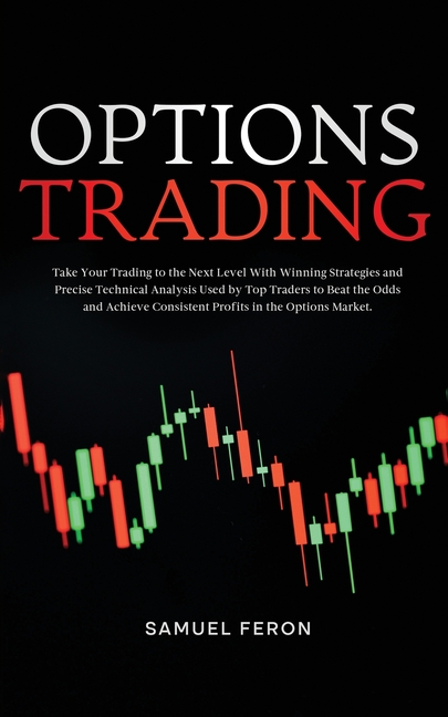 Options Trading: Take Your Trading to the Next Level With Winning Strategies and Precise Technical Analysis Used by Top Traders to Beat the Odds and A