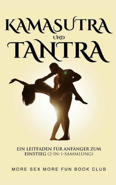 Kamasutra und Tantra: Ein Leitfaden für Anfänger zum Einstieg (2-in-1-Sammlung)