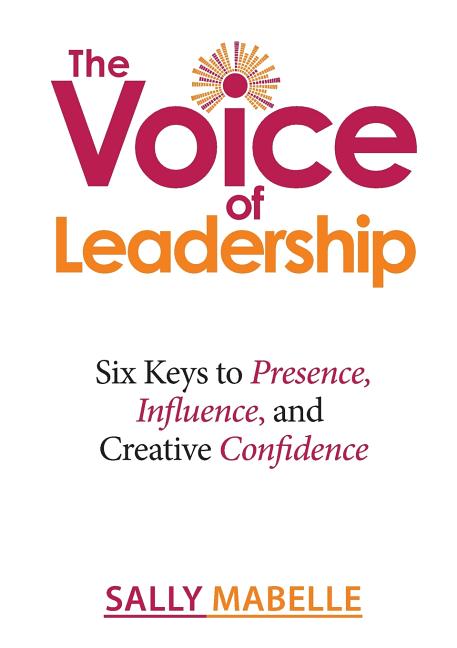 The Voice of Leadership: Six Keys to Presence, Influence, and Creative Confidence