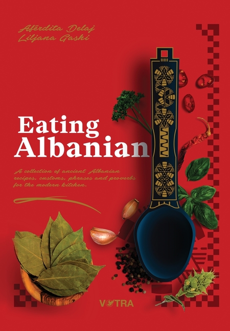 Eating Albanian: A collection of ancient Albanian recipes, customs, phrases, and proverbs for the modern kitchen