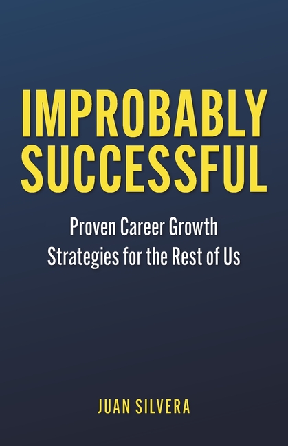 Improbably Successful: Proven Career Growth Strategies for the Rest of Us