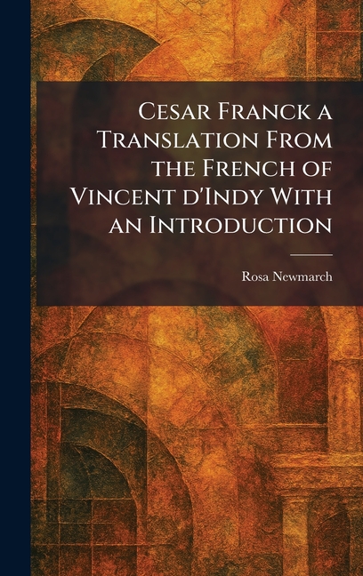 Cesar Franck a Translation From the French of Vincent D'Indy With an Introduction