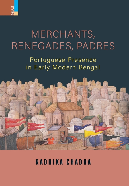 Merchants, Renegades, Padres: Portuguese Presence in Early Modern Bengal