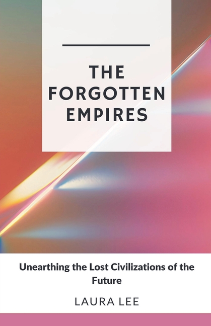 The Forgotten Empires: Unearthing the Lost Civilizations of the Future