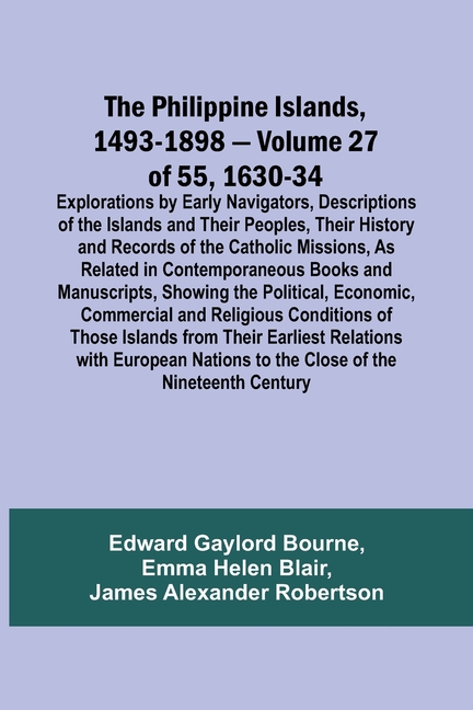 The Philippine Islands, 1493-1898 - Volume 27 of 55 1630-34 Explorations by Early Navigators, Descriptions of the Islands and Their Peoples, Their His