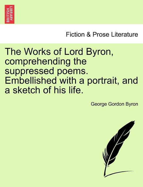 The Works of Lord Byron, Comprehending the Suppressed Poems. Embellished with a Portrait, and a Sketch of His Life.