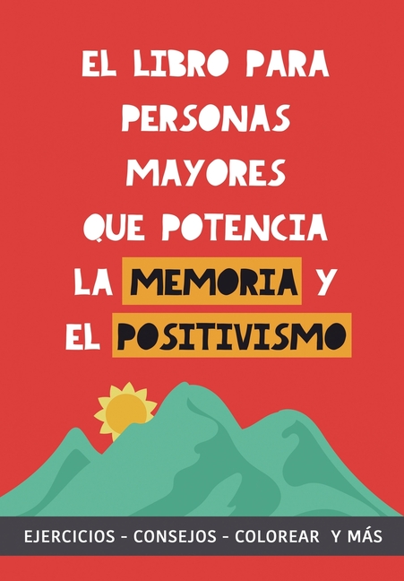 El libro para personas mayores que potencia la memoria y el positivismo: Ejercicios, Consejos, Colorear y más. Cuaderno de trabajo. Entrena tu Mente.