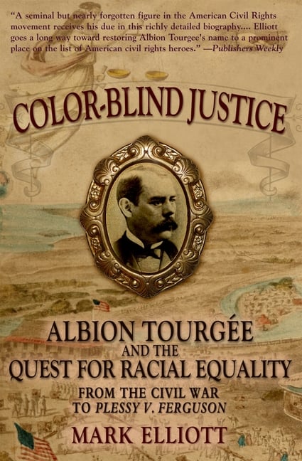 Color Blind Justice: Albion Tourgée and the Quest for Racial Equality from the Civil War to Plessy V. Ferguson