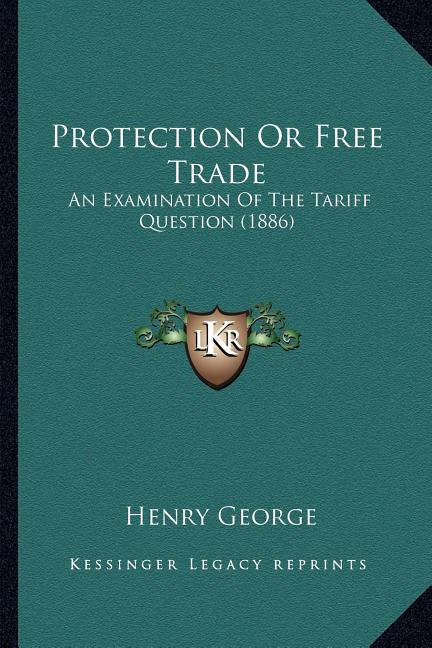 Protection Or Free Trade: An Examination Of The Tariff Question (1886)