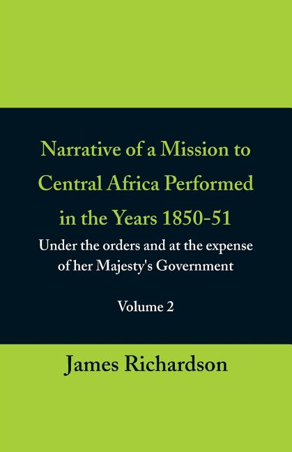 Narrative of a Mission to Central Africa Performed in the Years 1850-51, (Volume 2) Under the Orders and at the Expense of Her Majesty's Government