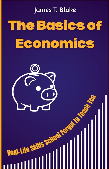 The Basics of Economics: Real-Life Skills School Forgot to Teach You