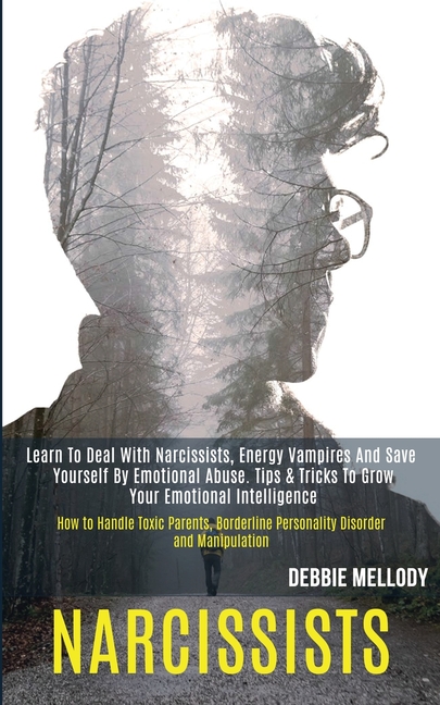 Narcissists: Learn to Deal With Narcissists, Energy Vampires and Save Yourself by Emotional Abuse. Tips & Tricks to Grow Your Emotional Intelligence (