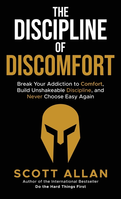 The Discipline of Discomfort: Break Your Addiction to Comfort, Build Unshakeable Discipline, and Never Choose Easy Again