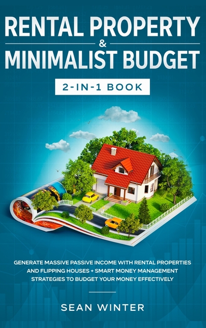 Rental Property and Minimalist Budget 2-in-1 Book: Generate Massive Passive Income with Rental Properties and Flipping Houses + Smart Money Management