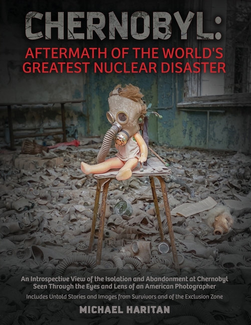 Chernobyl: Aftermath of the World's Greatest Nuclear Disaster: An Introspective View of the Isolation and Abandonment at Chernobyl Seen Through the Ey