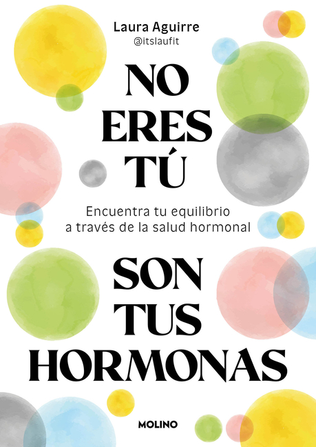 No Eres Tã°, Son Tus Hormonas. Encuentra Tu Equilibrio a Travã(c)S de la Salud Hormonal / It Isn't You, It's Your Hormones