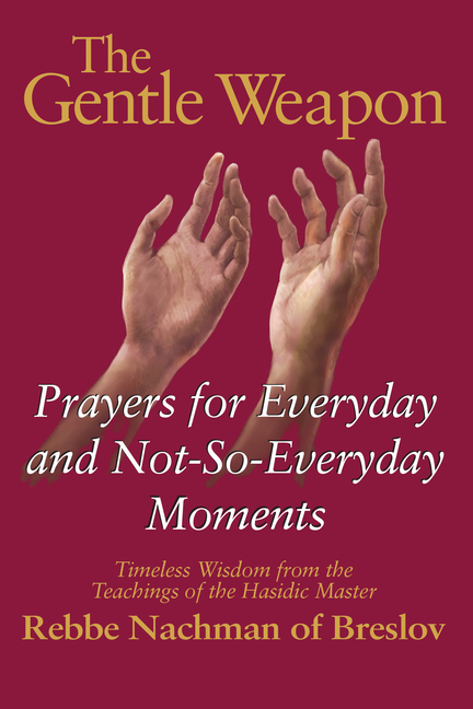 The Gentle Weapon: Prayers for Everyday and Not-So-Everyday Moments--Timeless Wisdom from the Teachings of the Hasidic Master, Rebbe Nachman of Breslo
