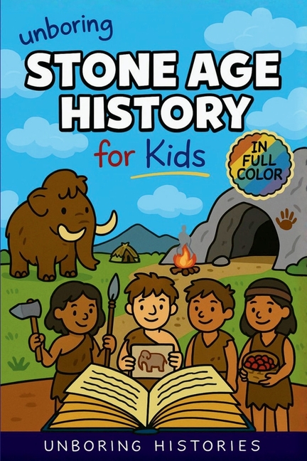 Unboring Stone Age History for Kids: Funny, Interesting, Concise Guide to Early Humans, Woolly Mammoths, and Prehistoric Survival You Won't Believe Ar