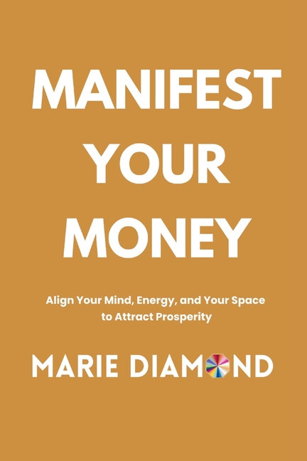 Manifest Your Money: Align Your Mind, Energy, and Your Space to Attract Prosperity