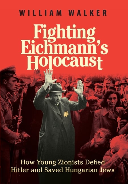 Fighting Eichmann's Holocaust: How Young Zionists Defied Hitler and Saved Hungarian Jews