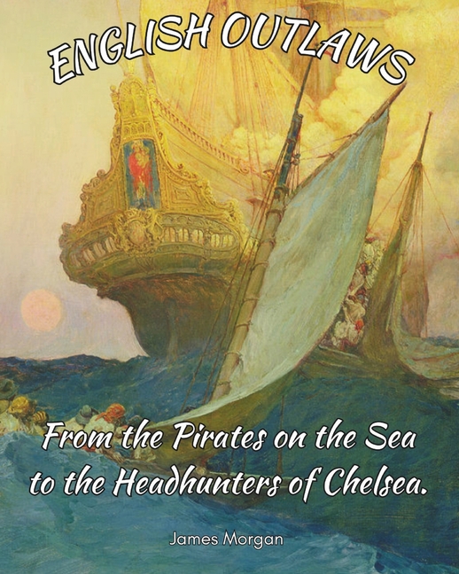 English Outlaws: From the Pirates on the Sea to the Headhunters of Chelsea.