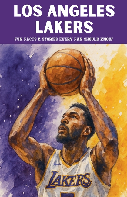 Los Angeles Lakers: 100 Fun Facts & Stories Every Fan Should Know