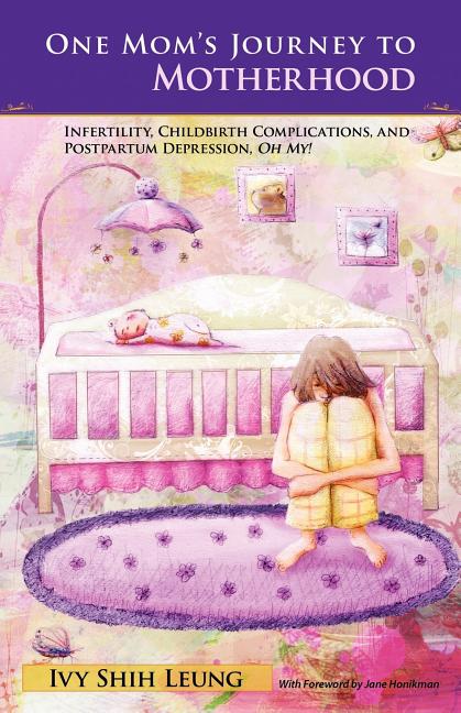 One Mom's Journey to Motherhood: Infertility, Childbirth Complications, and Postpartum Depression, "Oh My!"