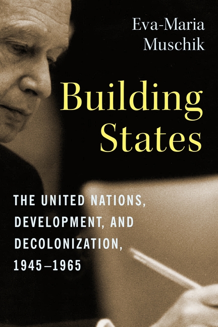 Building States: The United Nations, Development, and Decolonization, 1945-1965