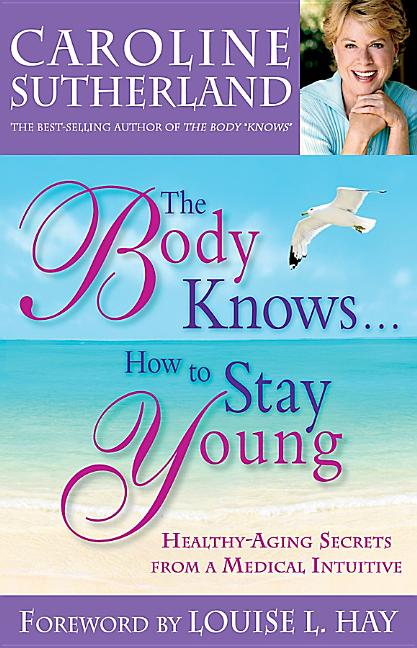 The Body Knows...How to Stay Young: Healthy-Aging Secrets from a Medical Intuitive