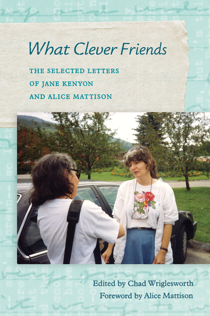 What Clever Friends: The Selected Letters of Jane Kenyon and Alice Mattison
